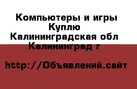 Компьютеры и игры Куплю. Калининградская обл.,Калининград г.